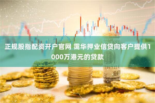 正规股指配资开户官网 霭华押业信贷向客户提供1000万港元的贷款