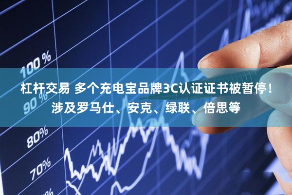 杠杆交易 多个充电宝品牌3C认证证书被暂停！涉及罗马仕、安克、绿联、倍思等