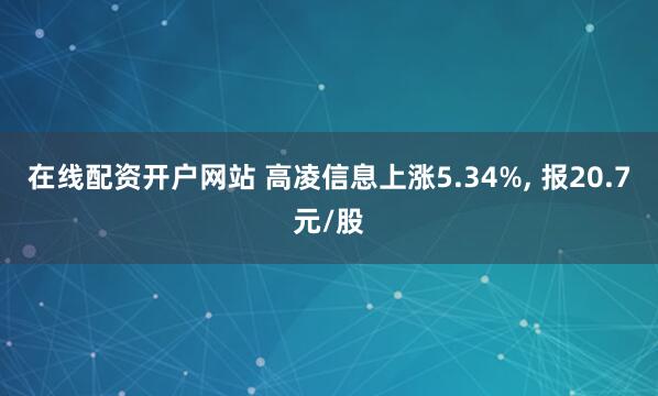 在线配资开户网站 高凌信息上涨5.34%, 报20.7元/股