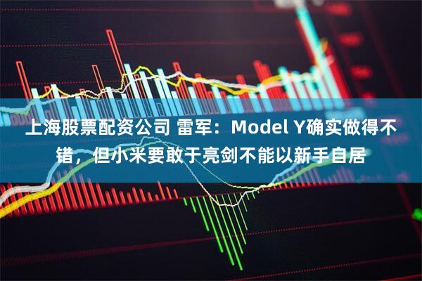 上海股票配资公司 雷军：Model Y确实做得不错，但小米要敢于亮剑不能以新手自居