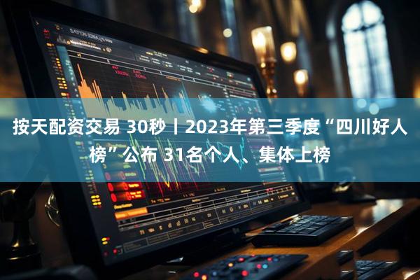 按天配资交易 30秒丨2023年第三季度“四川好人榜”公布 31名个人、集体上榜