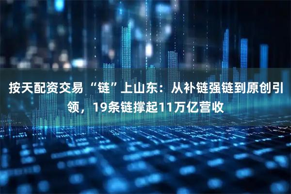 按天配资交易 “链”上山东：从补链强链到原创引领，19条链撑起11万亿营收