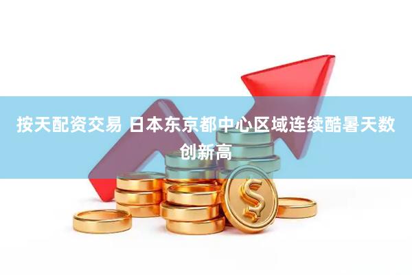 按天配资交易 日本东京都中心区域连续酷暑天数创新高