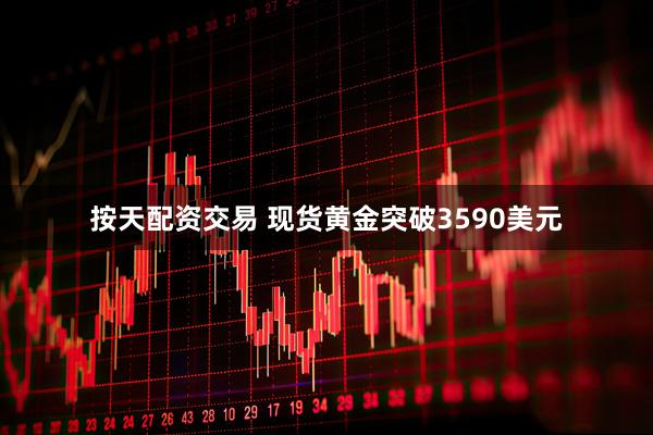 按天配资交易 现货黄金突破3590美元