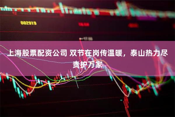 上海股票配资公司 双节在岗传温暖,泰山热力尽责护万家