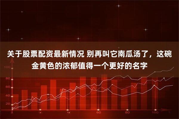 关于股票配资最新情况 别再叫它南瓜汤了，这碗金黄色的浓郁值得一个更好的名字