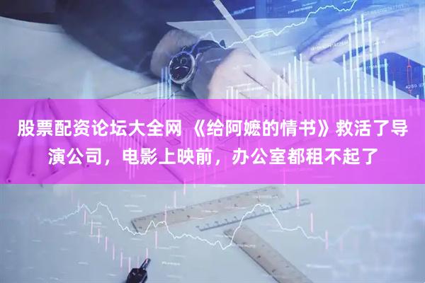 股票配资论坛大全网 《给阿嬷的情书》救活了导演公司，电影上映前，办公室都租不起了
